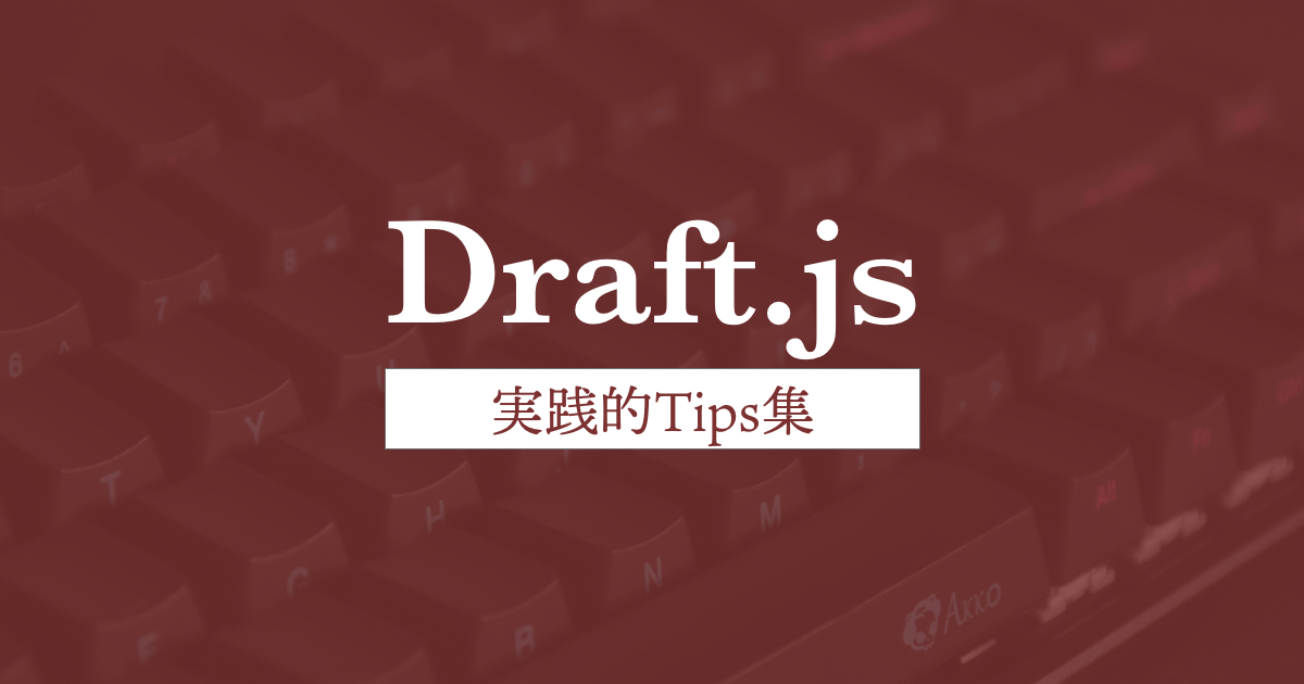 React専用リッチテキストエディタライブラリ「Draft.js」の実践的Tips集